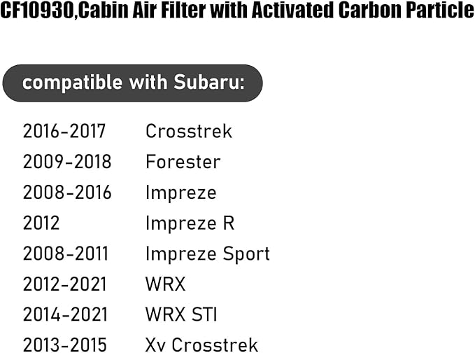 CF10930,Cabin Air Filter with activated carbon particle for Subaru,2016-2017 Crosstrek,2009-2018 Crosstrek,2008-2016 Impreze,2012 Impreze R,2008-2011 Impreze Sport,2012-2021 Wrx,Wrx Sti,Xv Crosstrek.